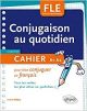 Conjugaison au quotidien: Cahier pour bien conjuguer en français - Tous les verbes les plus utiles au quotidien (Français Langue Etrangère)